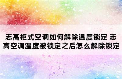 志高柜式空调如何解除温度锁定 志高空调温度被锁定之后怎么解除锁定